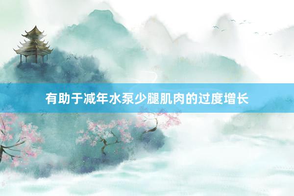 有助于减年水泵少腿肌肉的过度增长